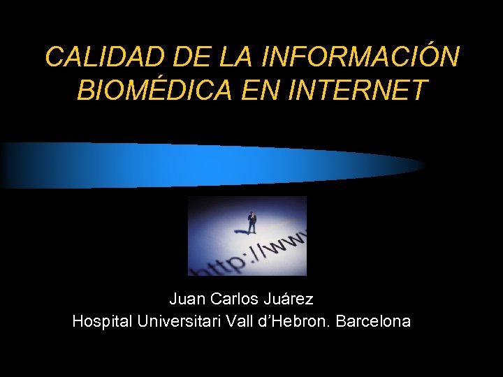 CALIDAD DE LA INFORMACIÓN BIOMÉDICA EN INTERNET Juan Carlos Juárez Hospital Universitari Vall d’Hebron.