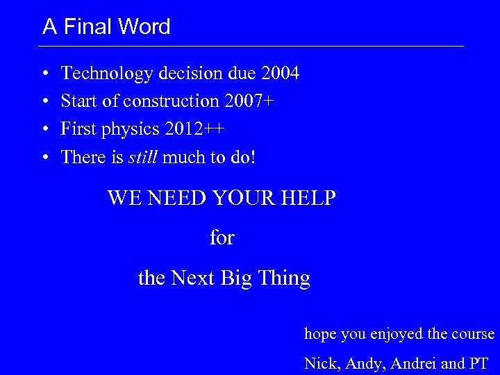 A Final Word • • Technology decision due 2004 Start of construction 2007+ First