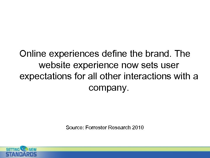 Online experiences define the brand. The website experience now sets user expectations for all