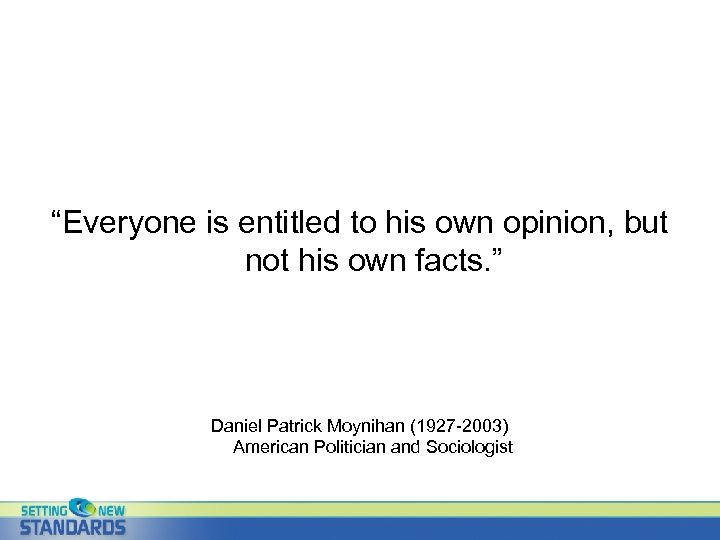 “Everyone is entitled to his own opinion, but not his own facts. ” Daniel