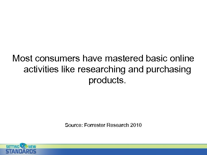 Most consumers have mastered basic online activities like researching and purchasing products. Source: Forrester