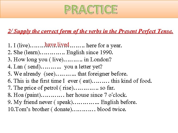 PRACTICE 2/ Supply the correct form of the verbs in the Present Perfect Tense.