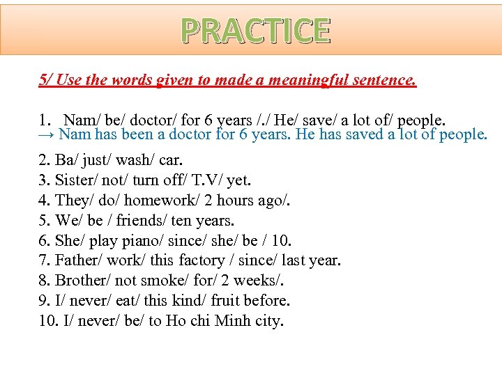 PRACTICE 5/ Use the words given to made a meaningful sentence. 1. Nam/ be/