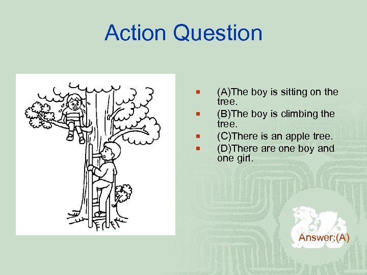 Action Question ¡ ¡ (A)The boy is sitting on the tree. (B)The boy is
