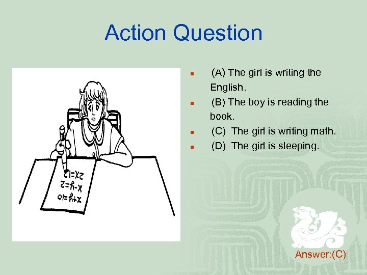 Action Question n n (A) The girl is writing the English. (B) The boy