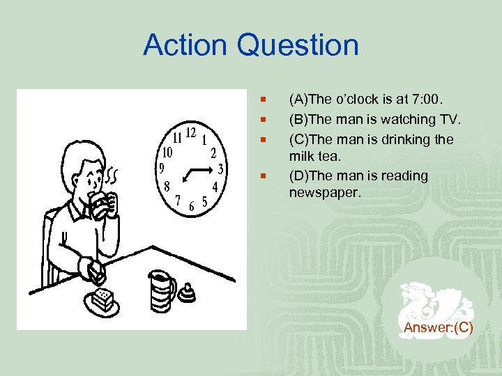 Action Question ¡ ¡ (A)The o’clock is at 7: 00. (B)The man is watching