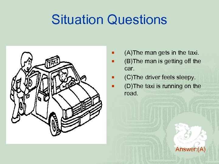 Situation Questions ¡ ¡ (A)The man gets in the taxi. (B)The man is getting