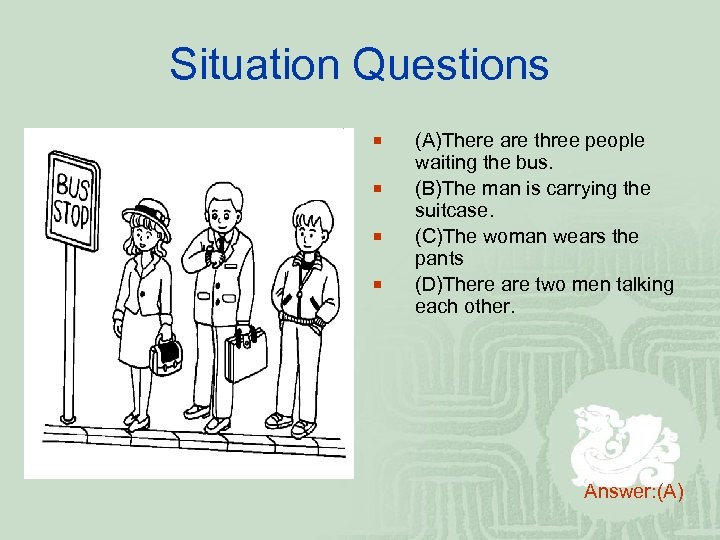 Situation Questions ¡ ¡ (A)There are three people waiting the bus. (B)The man is