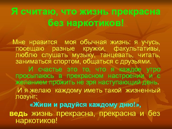Я считаю, что жизнь прекрасна без наркотиков! Мне нравится моя обычная жизнь: я учусь,
