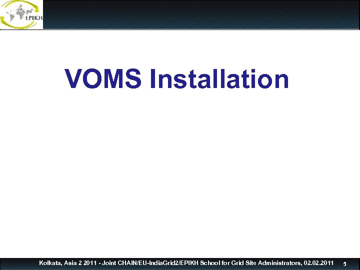 VOMS Installation Kolkata, Asia 2 2011 - Joint CHAIN/EU-India. Grid 2/EPIKH School for Grid