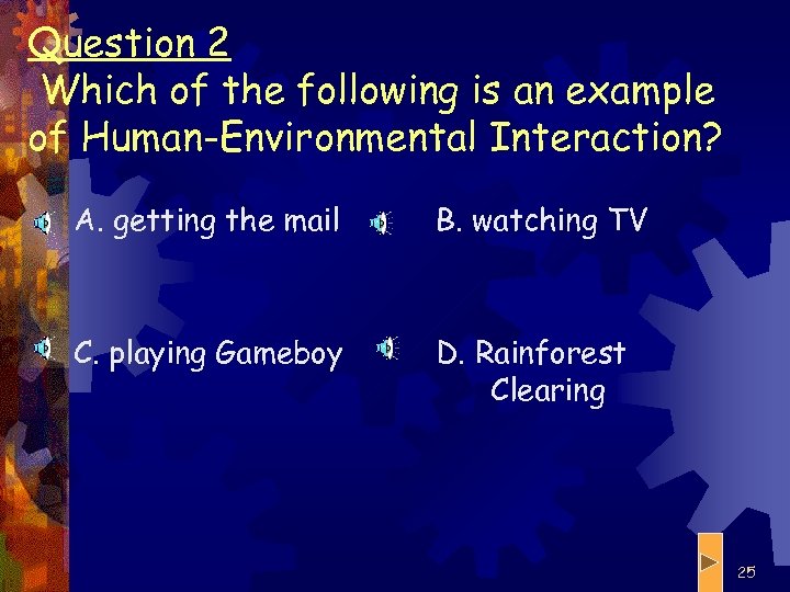 Question 2 Which of the following is an example of Human-Environmental Interaction? A. getting