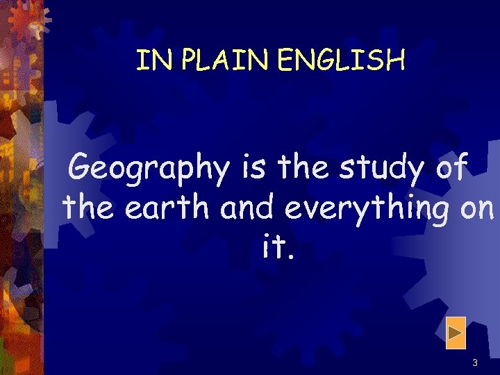 IN PLAIN ENGLISH Geography is the study of the earth and everything on it.