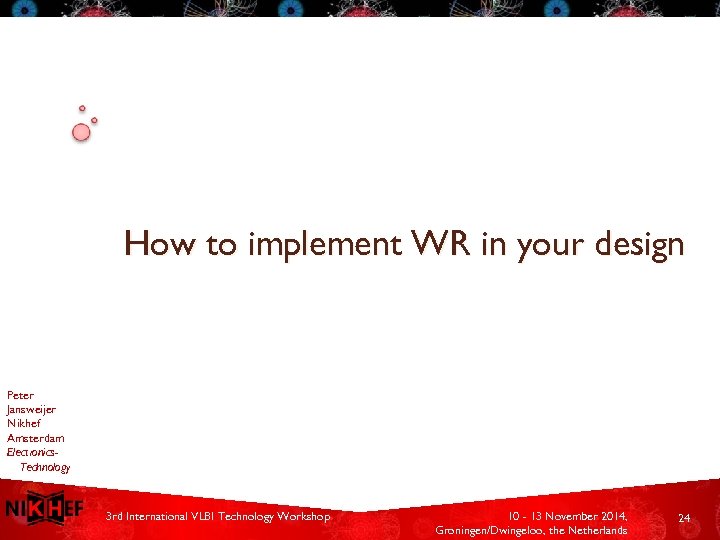 How to implement WR in your design Peter Jansweijer Nikhef Amsterdam Electronics. Technology 3