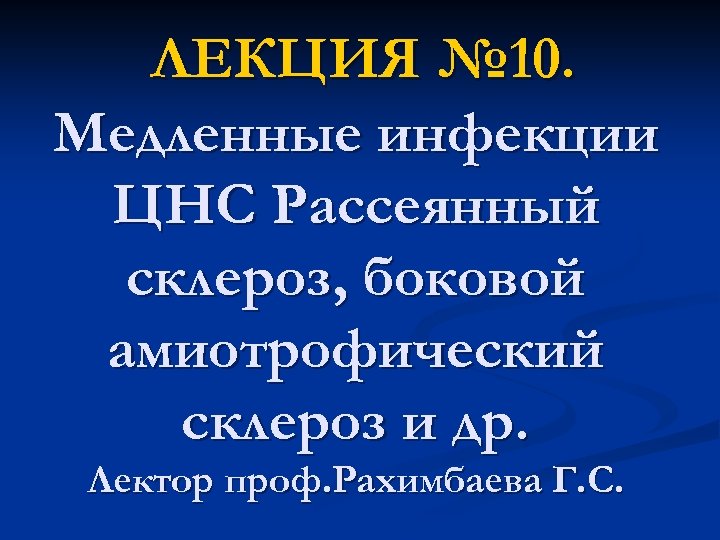 ЛЕКЦИЯ № 10. Медленные инфекции ЦНС Рассеянный склероз, боковой aмиотрофический склероз и др. Лектор