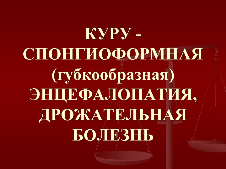 КУРУ СПОНГИОФОРМНАЯ (губкообразная) ЭНЦЕФАЛОПАТИЯ, ДРОЖАТЕЛЬНАЯ БОЛЕЗНЬ 