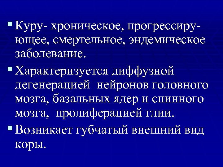§ Куру- хроническое, прогрессиру- ющее, смертельное, эндемическое заболевание. § Характеризуется диффузной дегенерацией нейронов головного