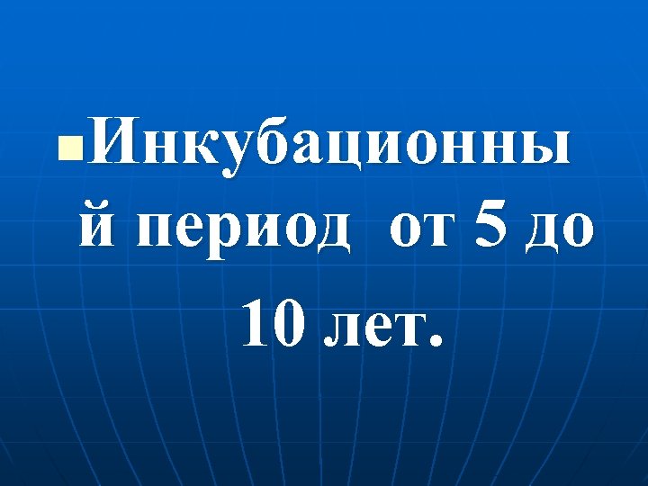Инкубационны й период от 5 до 10 лет. n 