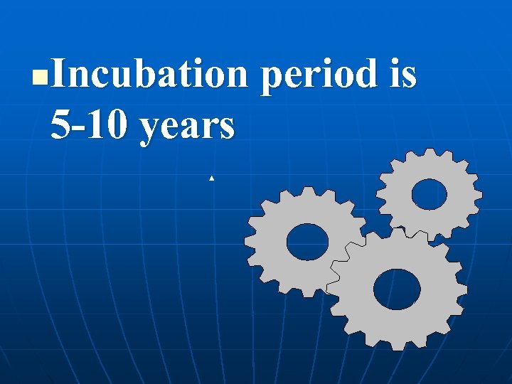 Incubation period is 5 -10 years n 