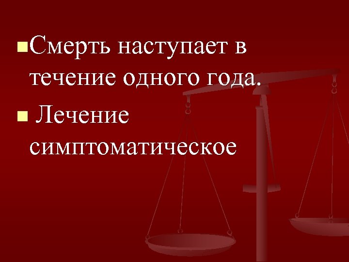 n. Смерть наступает в течение одного года. n Лечение симптоматическое 