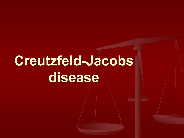 Creutzfeld-Jacobs disease 