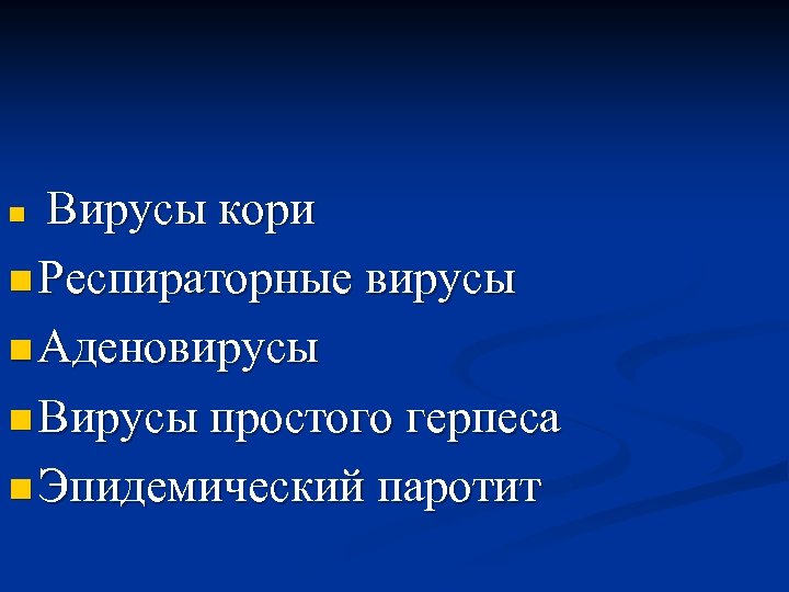 Вирусы кори n Респираторные вирусы n Аденовирусы n Вирусы простого герпеса n Эпидемический паротит
