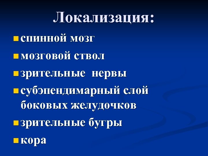 Локализация: n спинной мозг n мозговой ствол n зрительные нервы n субэпендимарный слой боковых