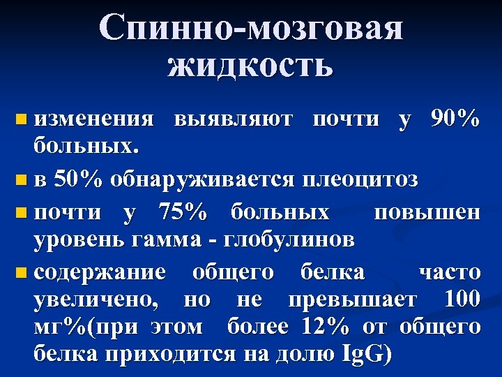 Спинно-мозговая жидкость n изменения выявляют почти у 90% больных. n в 50% обнаруживается плеоцитоз