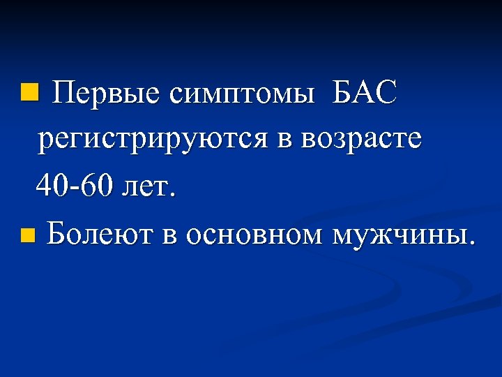 n Первые симптомы БАС регистрируются в возрасте 40 -60 лет. n Болеют в основном