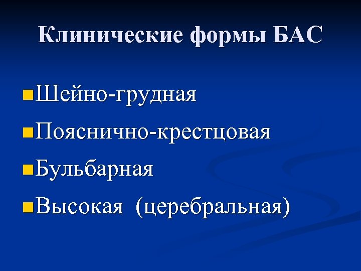 Клинические формы БАС n Шейно-грудная n Пояснично-крестцовая n Бульбарная n Высокая (церебральная) 