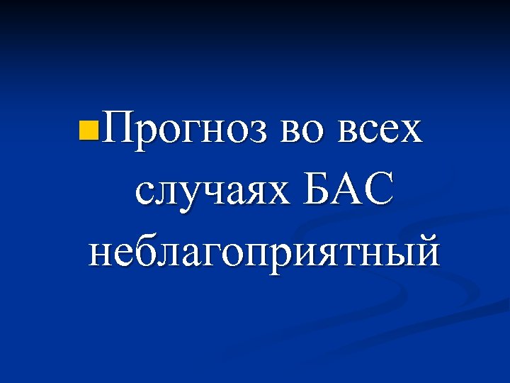 n. Прогноз во всех случаях БАС неблагоприятный 