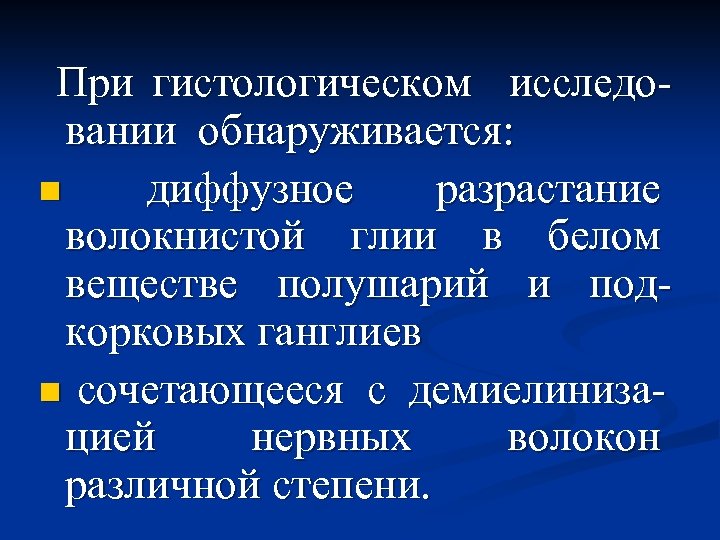 При гистологическом исследовании обнаруживается: n диффузное разрастание волокнистой глии в белом веществе полушарий и