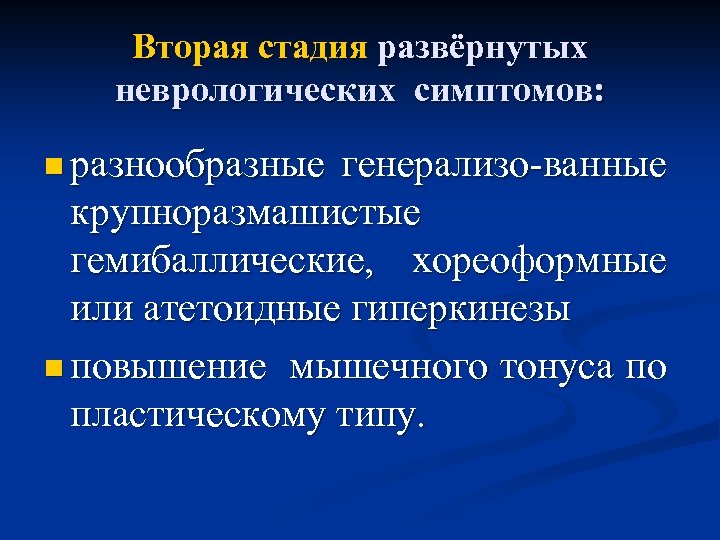 Вторая стадия развёрнутых неврологических симптомов: n разнообразные генерализо-ванные крупноразмашистые гемибаллические, хореоформные или атетоидные гиперкинезы