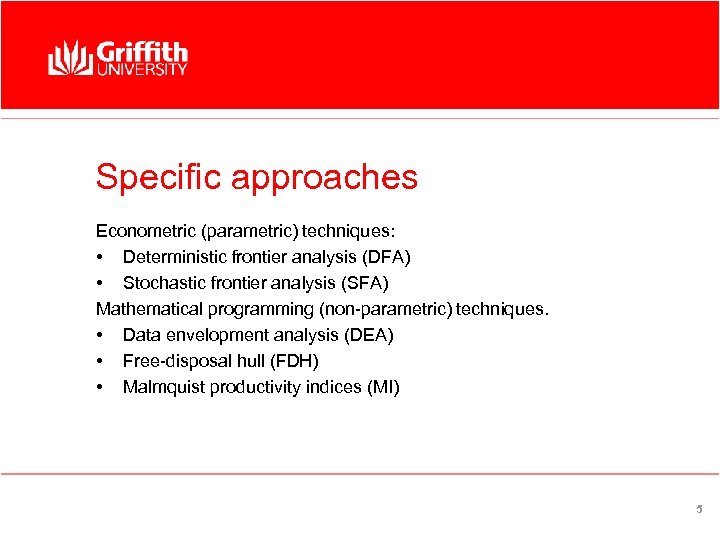 Specific approaches Econometric (parametric) techniques: • Deterministic frontier analysis (DFA) • Stochastic frontier analysis