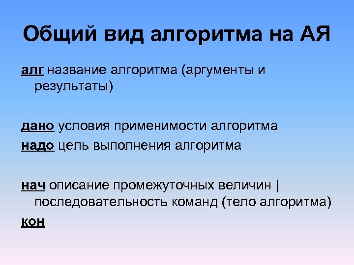 Общий вид алгоритма на АЯ алг название алгоритма (аргументы и результаты) дано условия применимости