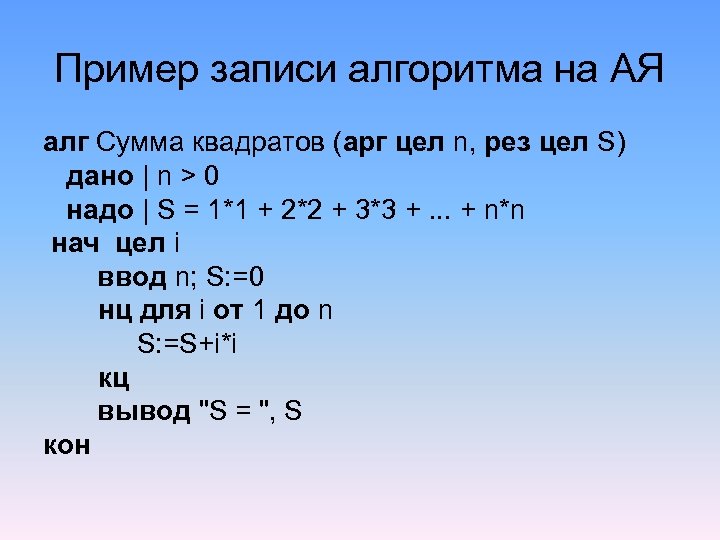 Пример записи алгоритма на АЯ алг Сумма квадратов (арг цел n, рез цел S)