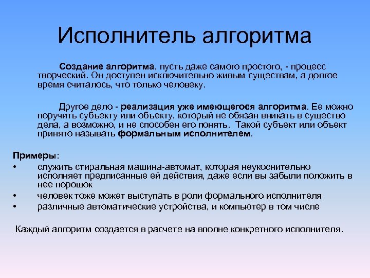 Исполнитель алгоритма Создание алгоритма, пусть даже самого простого, - процесс творческий. Он доступен исключительно