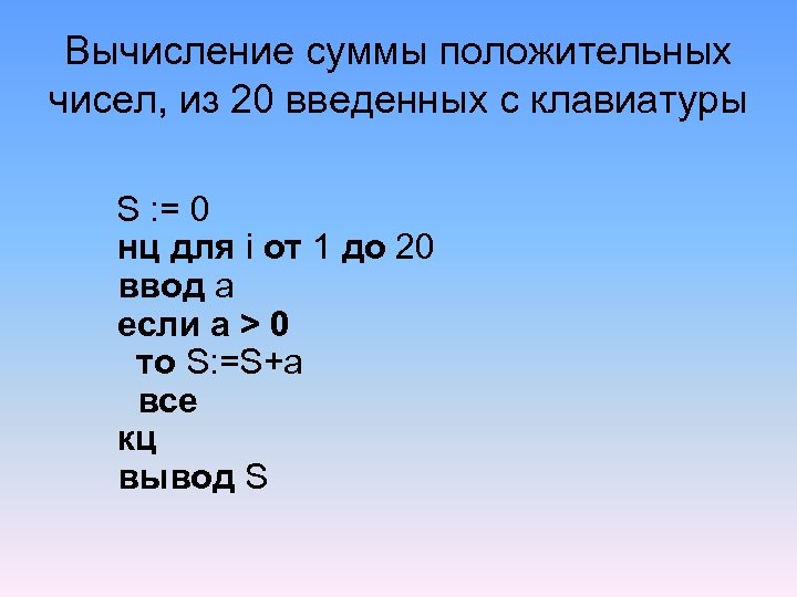 Вычисление суммы положительных чисел, из 20 введенных с клавиатуры S : = 0 нц