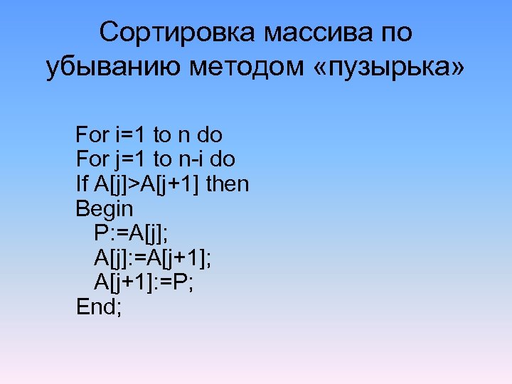 Сортировка массива по убыванию методом «пузырька» For i=1 to n do For j=1 to