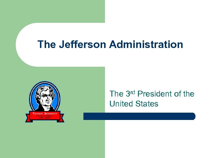 The Jefferson Administration The 3 rd President of the United States 