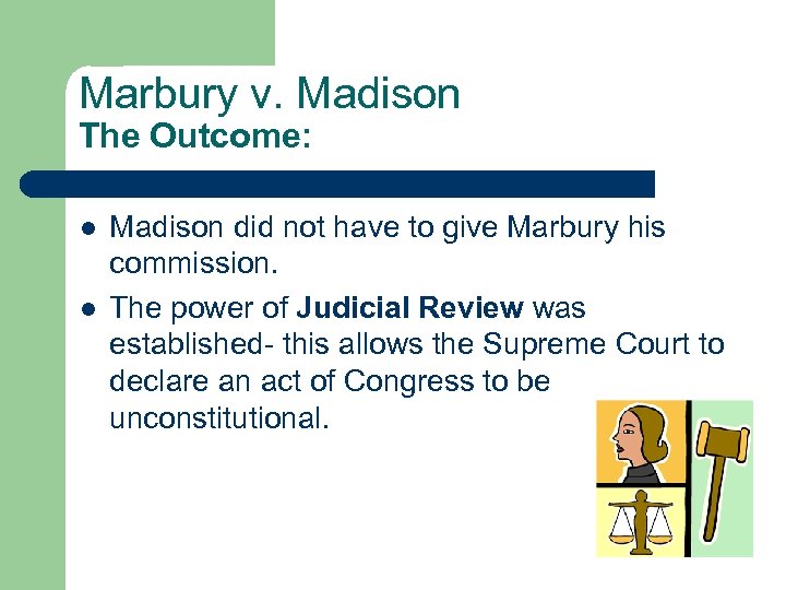 Marbury v. Madison The Outcome: l l Madison did not have to give Marbury