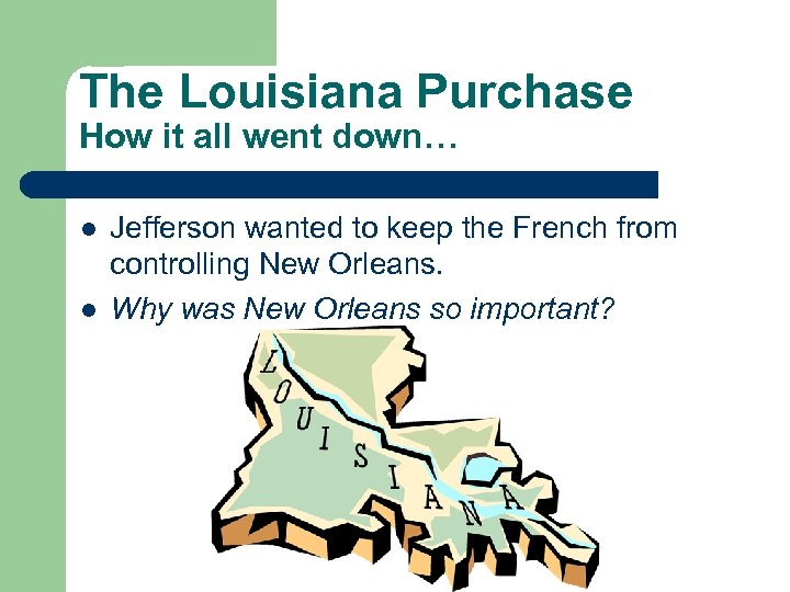 The Louisiana Purchase How it all went down… l l Jefferson wanted to keep