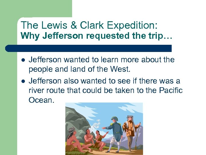 The Lewis & Clark Expedition: Why Jefferson requested the trip… l l Jefferson wanted