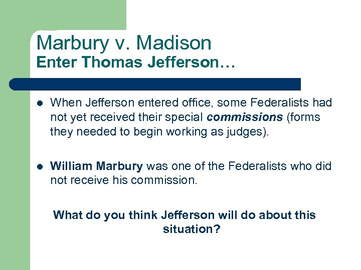 Marbury v. Madison Enter Thomas Jefferson… l When Jefferson entered office, some Federalists had