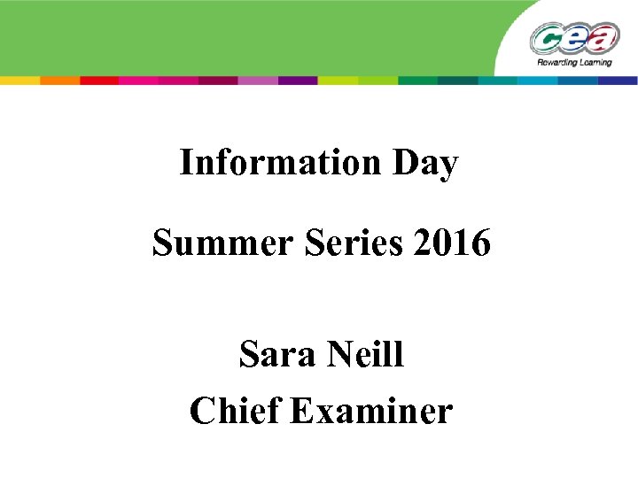 Information Day Summer Series 2016 Sara Neill Chief Examiner 