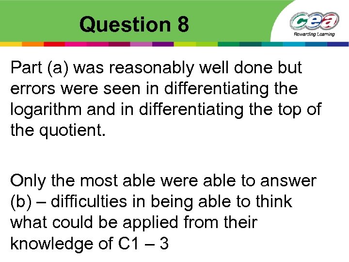 Question 8 Part (a) was reasonably well done but errors were seen in differentiating