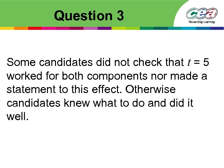 Question 3 Some candidates did not check that t = 5 worked for both