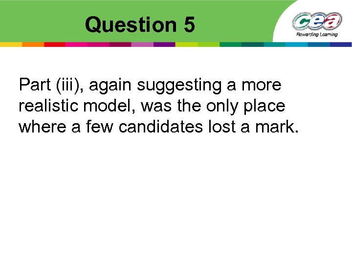 Question 5 Part (iii), again suggesting a more realistic model, was the only place