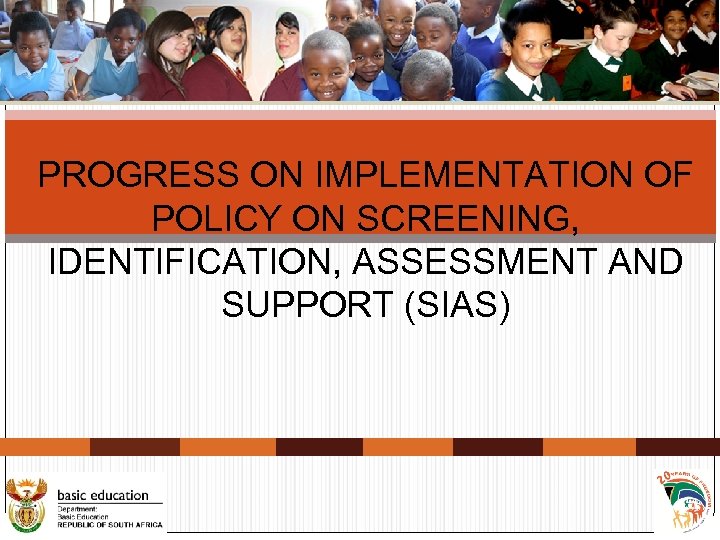 PROGRESS ON IMPLEMENTATION OF POLICY ON SCREENING, IDENTIFICATION, ASSESSMENT AND SUPPORT (SIAS) 