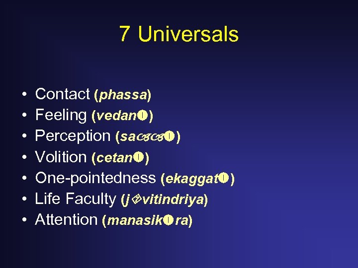 7 Universals • • Contact (phassa) Feeling (vedan ) Perception (sa ) Volition (cetan