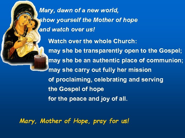 Mary, dawn of a new world, show yourself the Mother of hope and watch